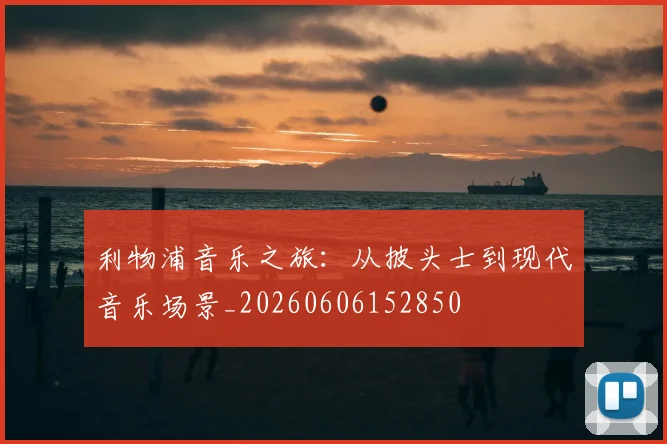 利物浦音乐之旅:从披头士到现代音乐场景_20260606152850