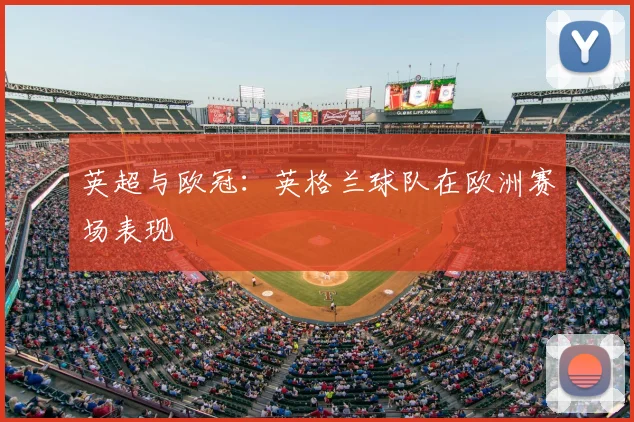 英超与欧冠：英格兰球队在欧洲赛场表现