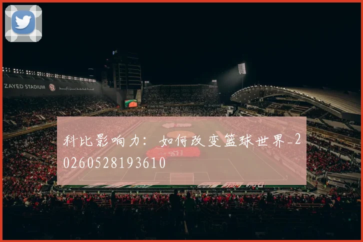科比影响力：如何改变篮球世界_20260528193610