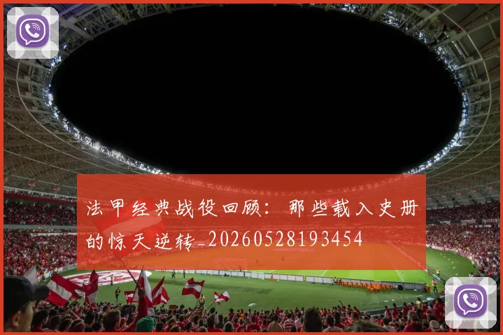 法甲经典战役回顾：那些载入史册的惊天逆转_20260528193454