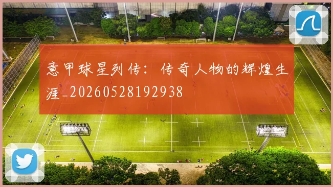 意甲球星列传：传奇人物的辉煌生涯_20260528192938