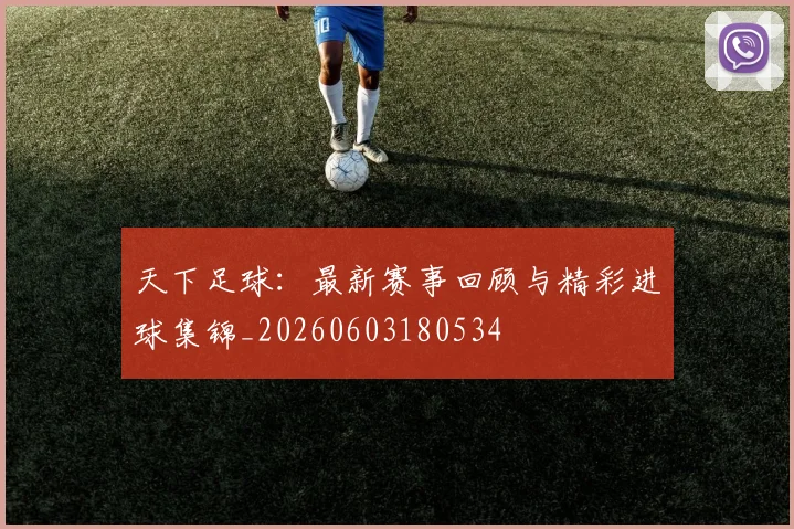 天下足球：最新赛事回顾与精彩进球集锦_20260603180534