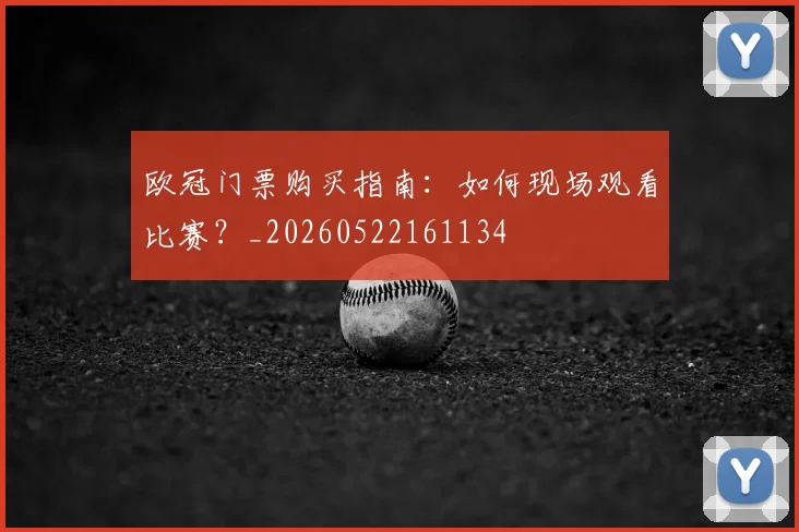 欧冠门票购买指南：如何现场观看比赛？_20260522161134