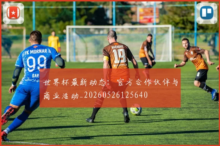 世界杯最新动态：官方合作伙伴与商业活动_20260526125640