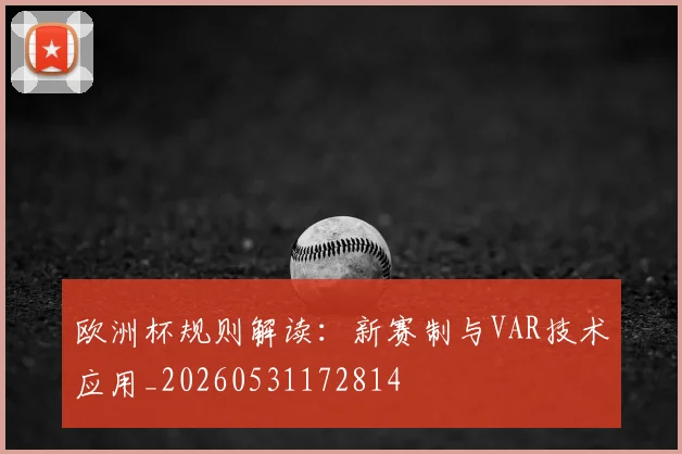 欧洲杯规则解读：新赛制与VAR技术应用_20260531172814
