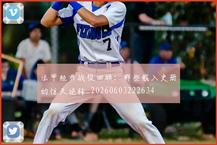法甲经典战役回顾：那些载入史册的惊天逆转_20260603222634