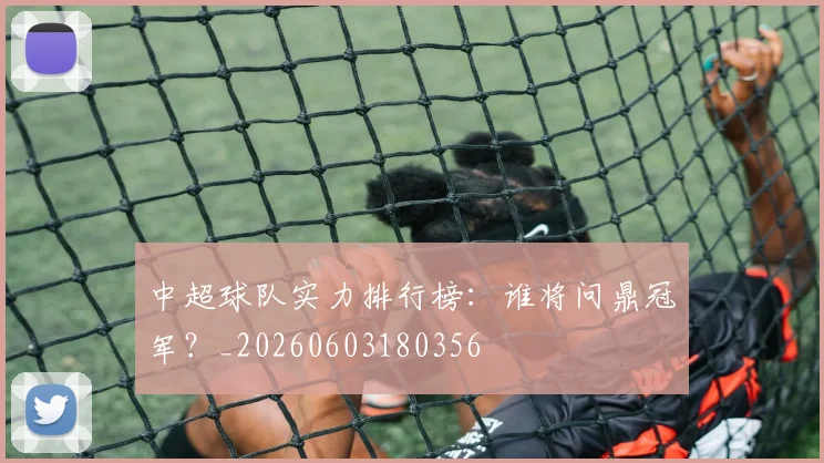 中超球队实力排行榜:谁将问鼎冠军?_20260603180356