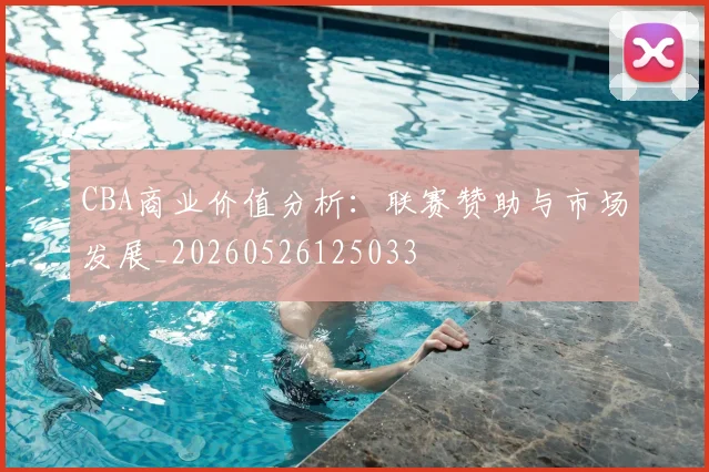 CBA商业价值分析：联赛赞助与市场发展_20260526125033
