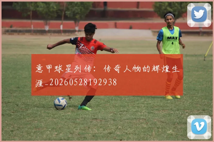 意甲球星列传：传奇人物的辉煌生涯_20260528192938