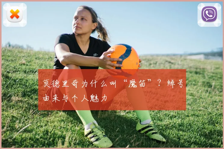 莫德里奇为什么叫“魔笛”？绰号由来与个人魅力