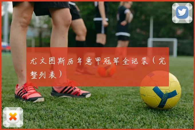 尤文图斯历年意甲冠军全记录（完整列表）