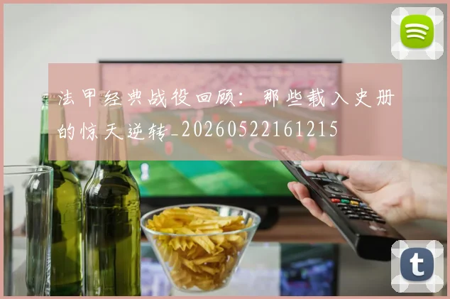 法甲经典战役回顾：那些载入史册的惊天逆转_20260522161215