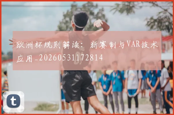 欧洲杯规则解读：新赛制与VAR技术应用_20260531172814