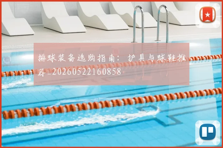 排球装备选购指南:护具与球鞋推荐_20260522160858
