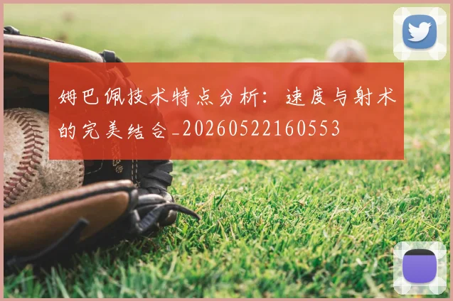 姆巴佩技术特点分析：速度与射术的完美结合_20260522160553