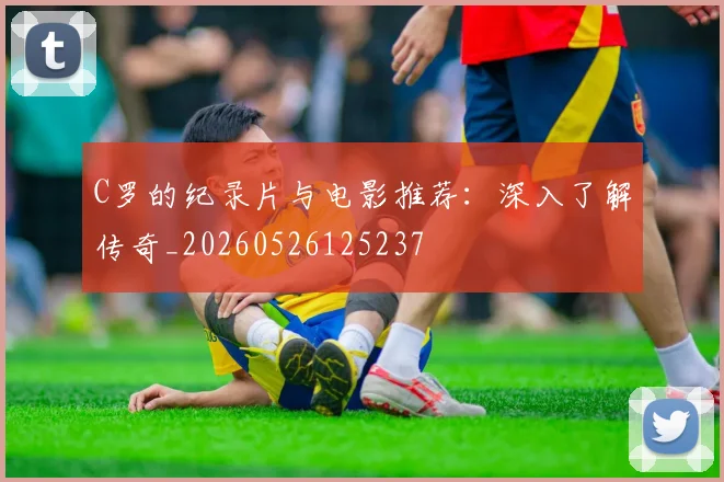 C罗的纪录片与电影推荐：深入了解传奇_20260526125237